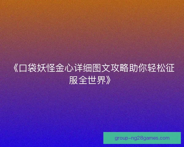 《口袋妖怪金心详细图文攻略助你轻松征服全世界》